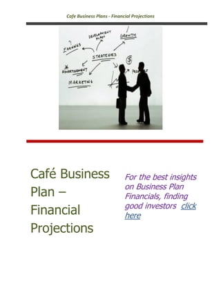 Cafe Business Plans - Financial Projections




Café Business                    For the best insights
                                 on Business Plan
Plan –                           Financials, finding
                                 good investors click
Financial                        here
Projections
 