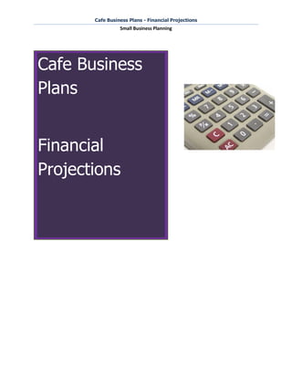 Cafe Business Plans - Financial Projections
                 Small Business Planning




Cafe Business
Plans


Financial
Projections
 