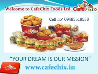 Welcome to CafeChix Foods Ltd. 
Cell no: 09483518538 
 
