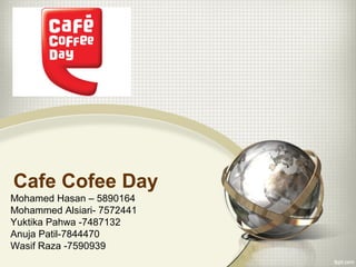Cafe Cofee Day 
Mohamed Hasan – 5890164 
Mohammed Alsiari- 7572441 
Yuktika Pahwa -7487132 
Anuja Patil-7844470 
Wasif Raza -7590939 
 