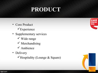 PRODUCT
• Core Product
Experience
• Supplementary services
 Wide range
 Merchandising
 Ambience
• Delivery
Hospitality (Lounge & Square)
 
