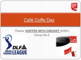 Café Coffe Day Theme: KOFFEE WITH CRICKET (KWC) Group No.2 