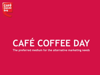 CAFÉ COFFEE DAY
The preferred medium for the alternative marketing needs
 