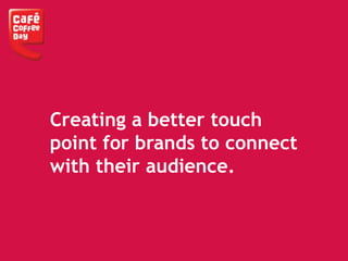 Creating a better touch
point for brands to connect
with their audience.
 