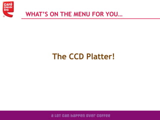 The CCD Platter!
WHAT’S ON THE MENU FOR YOU…
 