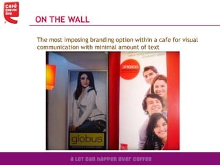 ON THE WALL
The most imposing branding option within a cafe for visual
communication with minimal amount of text
 