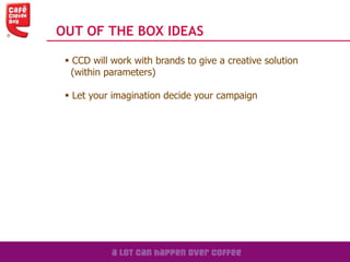OUT OF THE BOX IDEAS
 CCD will work with brands to give a creative solution
(within parameters)
 Let your imagination decide your campaign
 