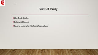 vHotTea & Coffee
vBakery & Dessert
vSeveral options for Coffee &Tea available
Point of Parity
Abhishek
 