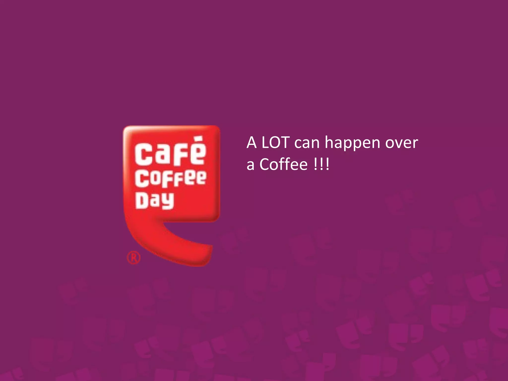 A LOT can happen over 
a Coffee !!! 
 