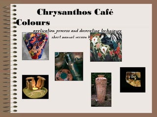Chrysanthos Café
Colours
application process and decorating techniques
short manual version by Christine Dehn
 