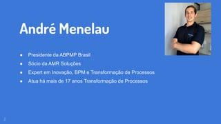 ● Presidente da ABPMP Brasil
● Sócio da AMR Soluções
● Expert em Inovação, BPM e Transformação de Processos
● Atua há mais de 17 anos Transformação de Processos
André Menelau
2
 