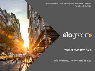 Rio de Janeiro | São Paulo | Belo Horizonte | Brasília |
Fortaleza | Curitiba |
WORKSHOP BPM ÁGIL
Belo Horizonte, 28 de outubro de 2015
 