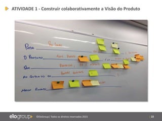 | 22©EloGroup| Todos os direitos reservados 2015
ATIVIDADE 1 - Construir colaborativamente a Visão do Produto
 