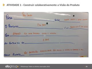 | 23©EloGroup| Todos os direitos reservados 2015
ATIVIDADE 1 - Construir colaborativamente a Visão do Produto
 