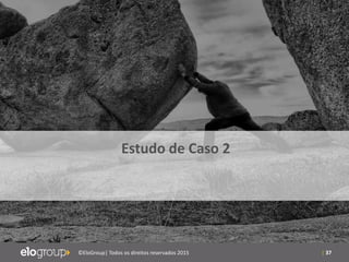 | 37©EloGroup| Todos os direitos reservados 2015
Estudo de Caso 2
 