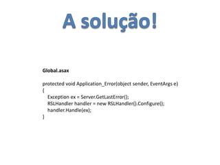A solução!Global.asaxprotected void Application_Error(object sender, EventArgs e){    Exception ex = Server.GetLastError();    RSLHandler handler = new RSLHandler().Configure();    handler.Handle(ex);}
