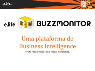Uma plataforma de
Business Intelligence
  Muito mais do que social media monitoring.
 