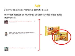 Agir
Observar as redes de maneira a permitir a ação

Perceber desejos de mudança ou associações feitas pelos
internautas
 