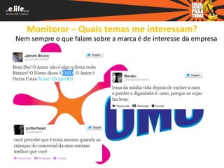 Monitorar – Quais temas me interessam?
Nem sempre o que falam sobre a marca é de interesse da empresa
 