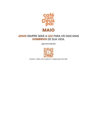 MAIO
JESUS SEMPRE SERÁ A LUZ PARA OS DIAS MAIS
SOMBRIOS DE SUA VIDA.
@juniorrostirola
Assista o vídeo com a palavra e oração para este mês.
 
