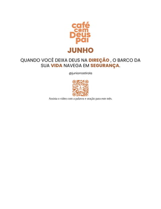 JUNHO
QUANDO VOCÊ DEIXA DEUS NA DIREÇÃO , O BARCO DA
SUA VIDA NAVEGA EM SEGURANÇA.
@juniorrostirola
Assista o vídeo com a palavra e oração para este mês.
 