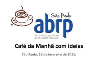 Café da Manhã com ideias
  São Paulo, 19 de fevereiro de 2011.
 