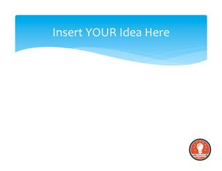 Insert	
  YOUR	
  Idea	
  Here	
  
 