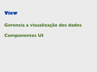 View

Gerencia a visualização dos dados

Componentes UI
 