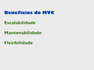 Benefícios do MVC

Escalabilidade

Mantenabilidade

Flexibilidade
 