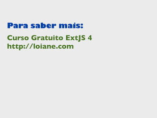 Para saber mais:
Curso Gratuito ExtJS 4
http://loiane.com
 