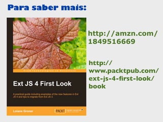 Para saber mais:


                   http://amzn.com/
                   1849516669


                   http://
                   www.packtpub.com/
                   ext-js-4-ﬁrst-look/
                   book
 