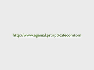 http://www.egenial.pro/pt/cafecomtom
 