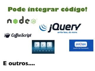 Pode integrar código!




E outros....
 