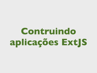 Contruindo
aplicações ExtJS
 