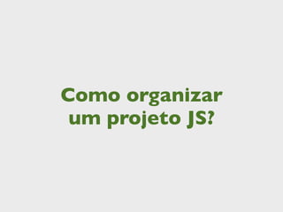 Como organizar
 um projeto JS?
 