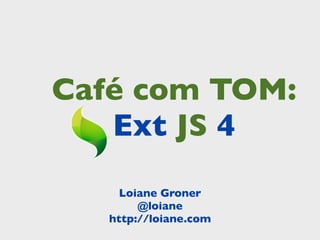 Café com TOM:
   Ext JS 4
     Loiane Groner
        @loiane
   http://loiane.com
 