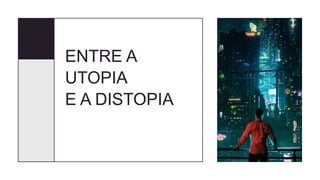 ENTRE A
UTOPIA
E A DISTOPIA
 