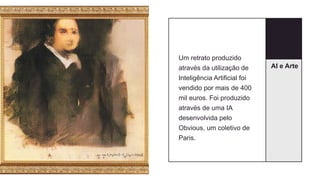 AI e Arte
Um retrato produzido
através da utilização de
Inteligência Artificial foi
vendido por mais de 400
mil euros. Foi produzido
através de uma IA
desenvolvida pelo
Obvious, um coletivo de
Paris.
 