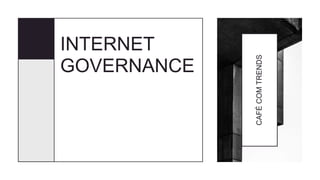 CAFÉCOMTRENDS
INTERNET
GOVERNANCE
 