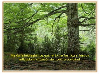 Me da la impresión de que, al tomar las tazas, hemos
reflejado la situación de nuestra sociedad:
 