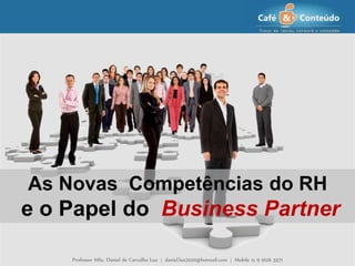Professor MSc. Daniel de Carvalho Luz | daniel.luz2020@hotmail.com | Mobile 15 9 9126 5571
As Novas Competências do RH
e o Papel do Business Partner
 