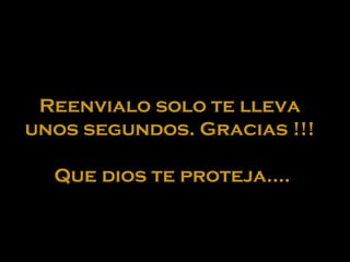 Reenvialo solo te lleva
unos segundos. Gracias !!!
Que dios te proteja....

 