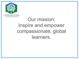 Our mission:
Inspire and empower
compassionate, global
learners.
 
