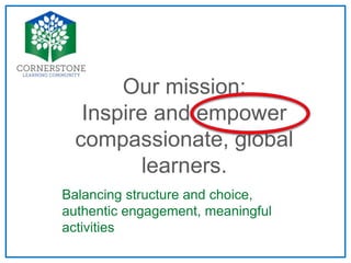Our mission:
Inspire and empower
compassionate, global
learners.
Balancing structure and choice,
authentic engagement, meaningful
activities
 