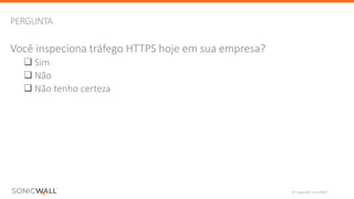 © Copyright SonicWall
PERGUNTA
7
Você inspeciona tráfego HTTPS	hoje em sua empresa?
q Sim
q Não
q Não tenho certeza
 