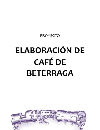 PROYECTO
ELABORACIÓN DE
CAFÉ DE
BETERRAGA
 