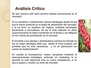 Los patrocinadores de la empresa Macafe conmovidos por el éxito de Café Madam quisieron hacer un estudio de investigación de mercado donde se dieron cuenta que había una brecha para introducirse al mercado masivo de café y enfrentar a la marca líder
