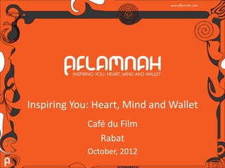 Inspiring You: Heart, Mind and Wallet
             Café du Film
                Rabat
             October, 2012
 