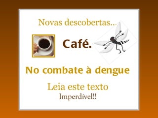 Novas descobertas... Café. No combate à dengue Leia este texto Imperdível!! 