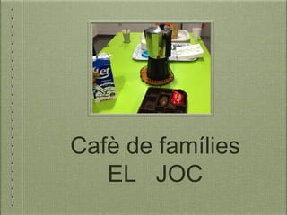 Cafè de famílies
EL JOC
 